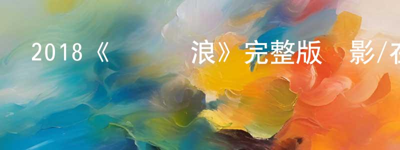 鮑雨昂的網絡影視資源,2018《驚濤颶浪》完整版電影/在線觀看/百度云-美劇天堂